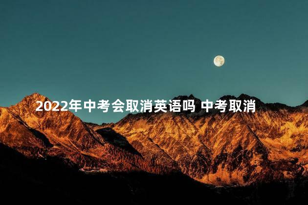 2022年中考会取消英语吗 中考取消英语的城市